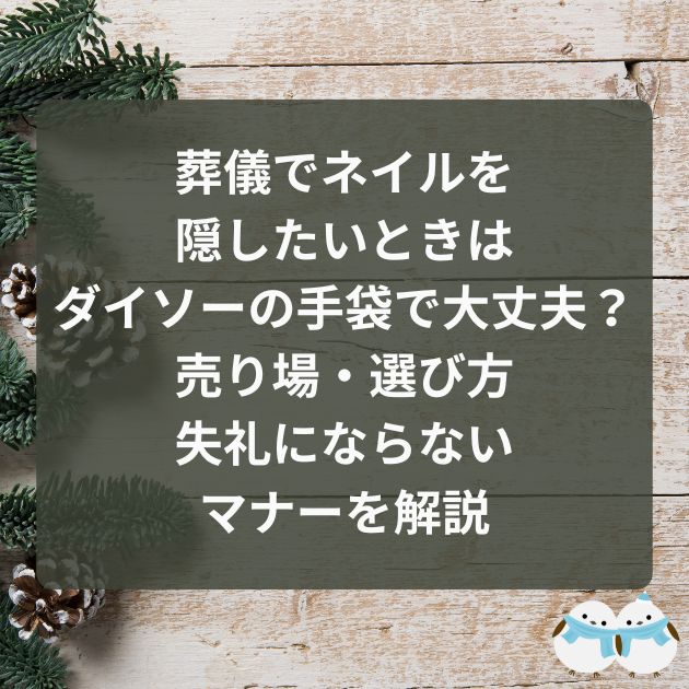 葬儀でネイルを隠したいときはダイソーの手袋で大丈夫？売り場・選び方・失礼にならないマナーを解説