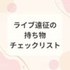 ライブ遠征の持ち物チェックリストと荷造りのコツ